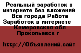 Реальный заработок в интернете без вложений! - Все города Работа » Заработок в интернете   . Кемеровская обл.,Прокопьевск г.